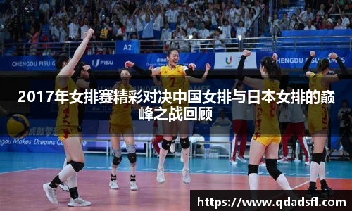 2017年女排赛精彩对决中国女排与日本女排的巅峰之战回顾