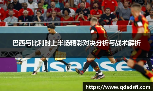 巴西与比利时上半场精彩对决分析与战术解析